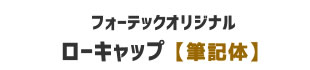 【フォーテックオリジナル】ローキャップ 筆記体